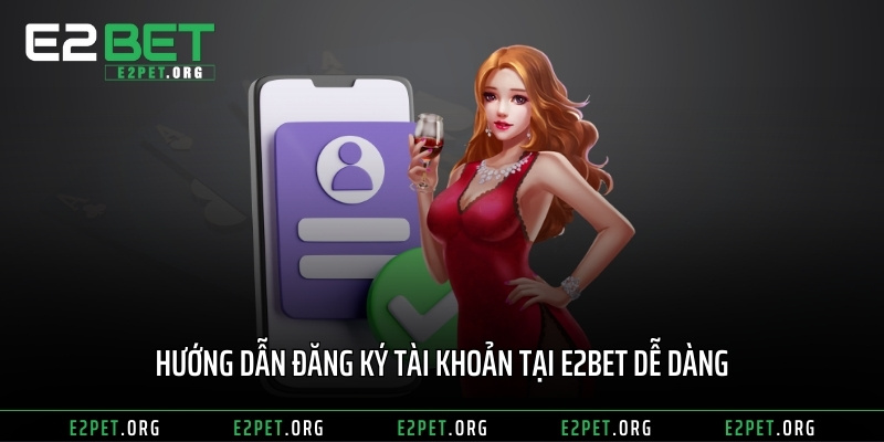 Hướng dẫn đăng ký tài khoản tại E2BET dễ dàng